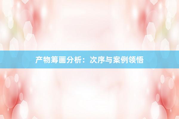 产物筹画分析：次序与案例领悟