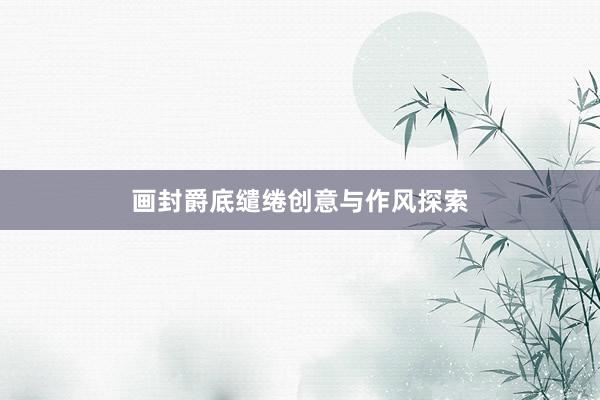 画封爵底缱绻创意与作风探索